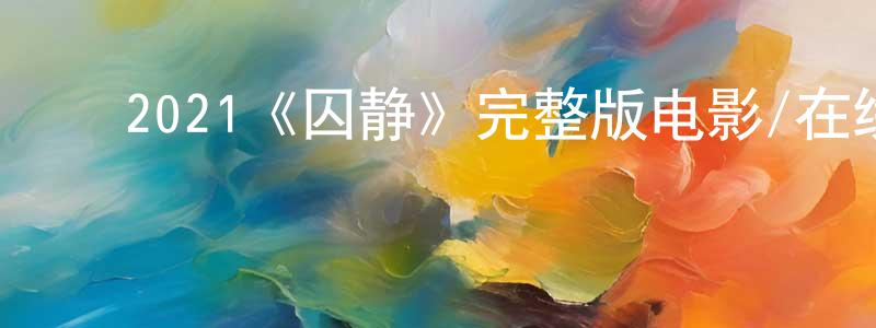 陈富兰的动漫综艺大全,2021《囚静》完整版电影/在线观看/百度云-美剧天堂